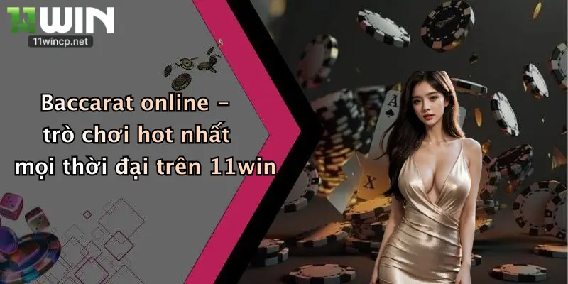Baccarat Online: Sân Chơi Hấp Dẫn Với Ưu Đãi Cực Chất Tại 11Win 2 Baccarat online - trò chơi hot nhất mọi thời đại trên 11win