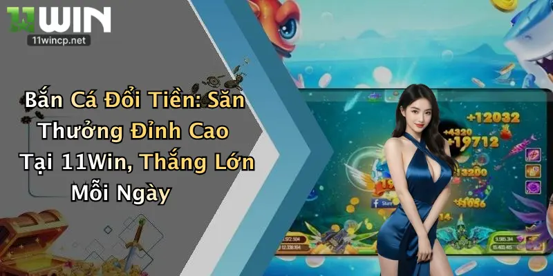Bắn Cá Đổi Tiền: Săn Thưởng Đỉnh Cao Tại 11Win, Thắng Lớn Mỗi Ngày 1 Bắn Cá Đổi Tiền: Săn Thưởng Đỉnh Cao Tại 11Win, Thắng Lớn Mỗi Ngày