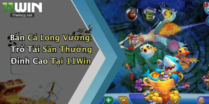 Bắn Cá Long Vương: Trổ Tài Săn Thưởng Đỉnh Cao Tại 11Win 3 Bắn Cá Long Vương: Trổ Tài Săn Thưởng Đỉnh Cao Tại 11Win