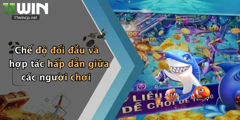Bắn Cá Đổi Tiền: Săn Thưởng Đỉnh Cao Tại 11Win, Thắng Lớn Mỗi Ngày 5 Chế độ đối đầu và hợp tác hấp dẫn giữa các người chơi