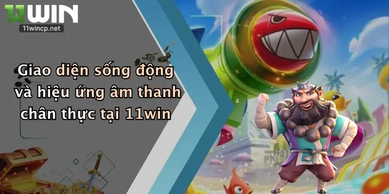 Bắn Cá Đổi Tiền: Săn Thưởng Đỉnh Cao Tại 11Win, Thắng Lớn Mỗi Ngày 3 Giao diện sống động và hiệu ứng âm thanh chân thực tại 11win