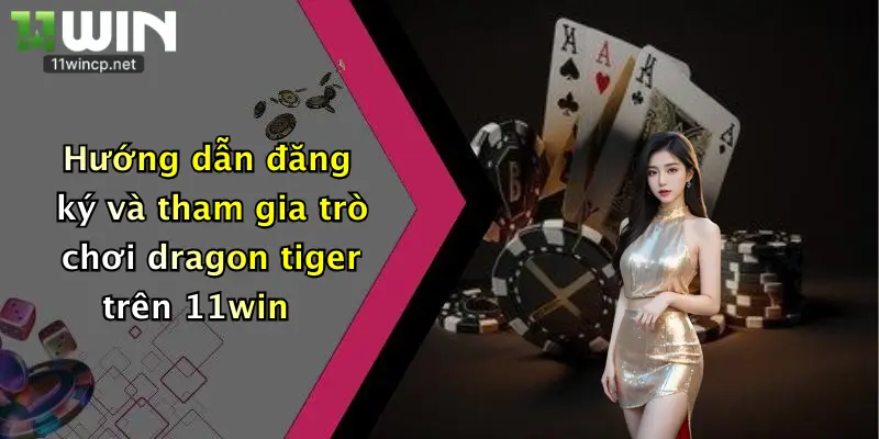 Trò Chơi Dragon Tiger: Thử Vận May Đỉnh Cao Tại 11Win Cực Phê 5 Hướng dẫn đăng ký và tham gia trò chơi dragon tiger trên 11win
