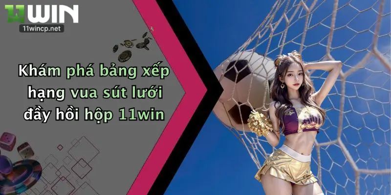 Cầu Thủ Ghi Bàn Nhiều Nhất: Chốt Cá Cược Đỉnh Cao Cùng 11Win! 4 Khám phá bảng xếp hạng vua sút lưới đầy hồi hộp 11win