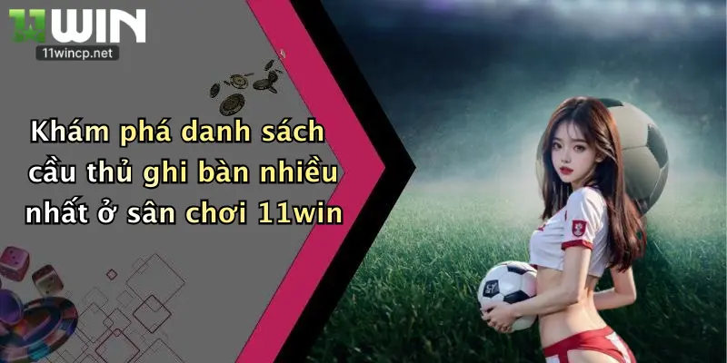 Cầu Thủ Ghi Bàn Nhiều Nhất: Chốt Cá Cược Đỉnh Cao Cùng 11Win! 5 Khám phá danh sách cầu thủ ghi bàn nhiều nhất ở sân chơi 11win