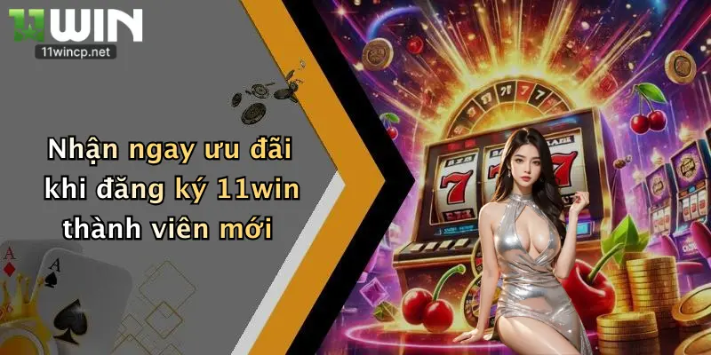Đăng Ký 11Win 3 Nhận ngay ưu đãi khi đăng ký 11win thành viên mới