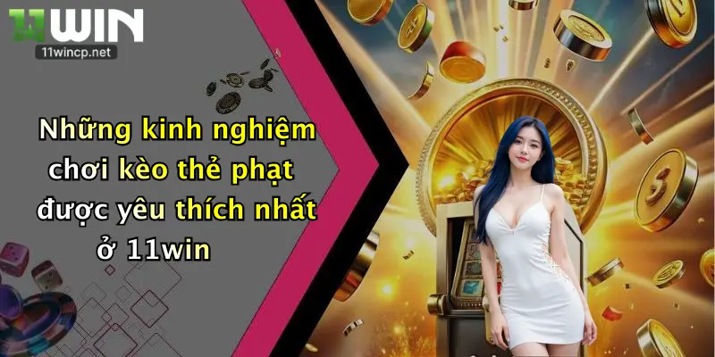 Kèo Thẻ Phạt: Nhận Ưu Đãi Cực Khủng Từ Nhà Cái 11Win Đêm Nay 4 Những kinh nghiệm chơi kèo thẻ phạt được yêu thích nhất ở 11win