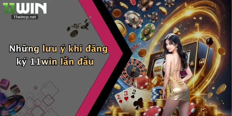 Đăng Ký 11Win 1 Những lưu ý khi đăng ký 11win lần đầu