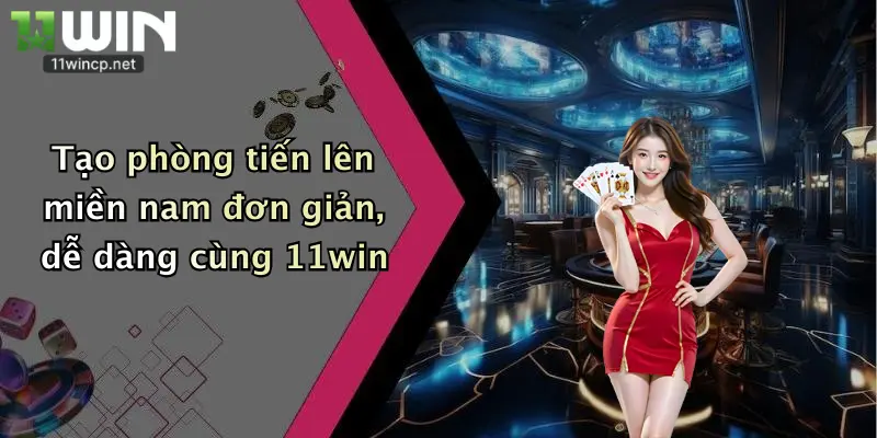 Tiến Lên Miền Nam: Thắng Lớn Cùng 11Win Với Sân Chơi Bài Chất Lượng 5 Tạo phòng tiến lên miền nam đơn giản, dễ dàng cùng 11win