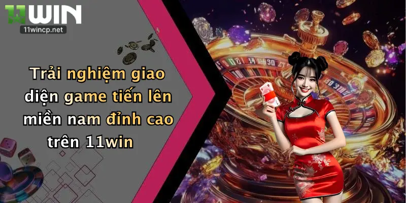Tiến Lên Miền Nam: Thắng Lớn Cùng 11Win Với Sân Chơi Bài Chất Lượng 4 Trải nghiệm giao diện game tiến lên miền nam đỉnh cao trên 11win